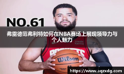 弗雷德范弗利特如何在NBA赛场上展现领导力与个人魅力